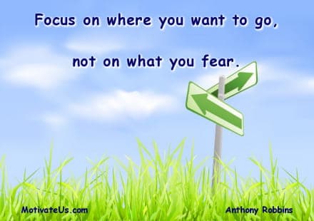 Motivational Quote of the Day : Focus on where you want to go, not on what you fear..