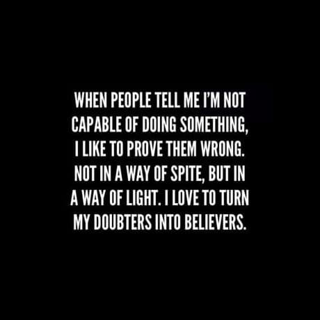 words that say I will do it prove to them I am capable and will succeed.